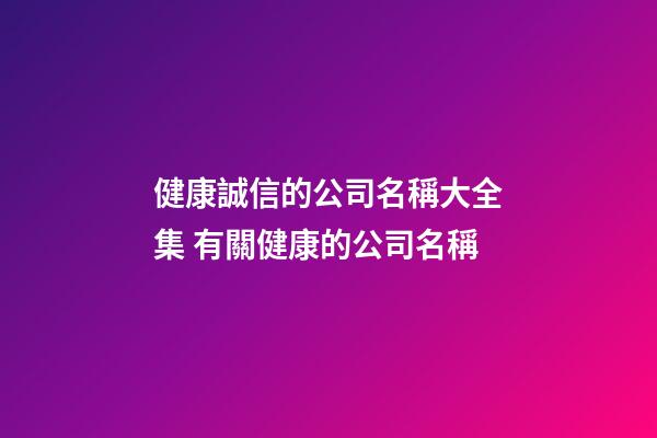 健康誠信的公司名稱大全集 有關健康的公司名稱